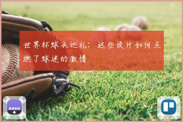 世界杯球衣巡礼：这些设计如何点燃了球迷的激情