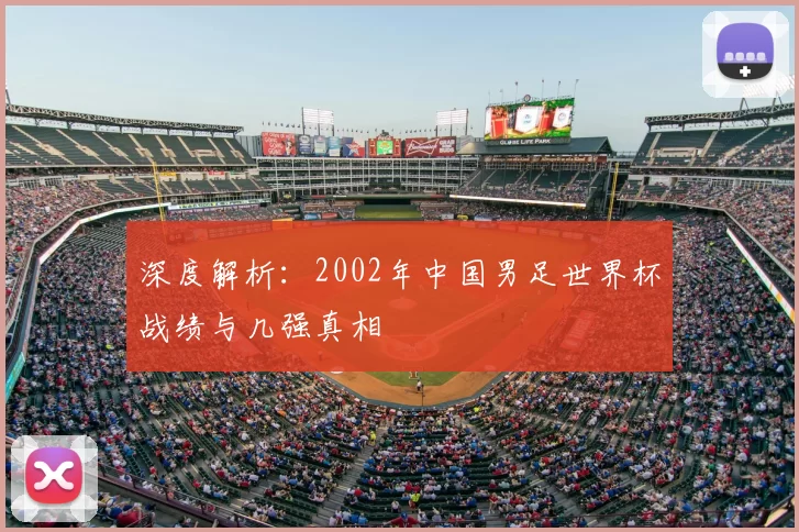 深度解析:2002年中国男足世界杯战绩与几强真相