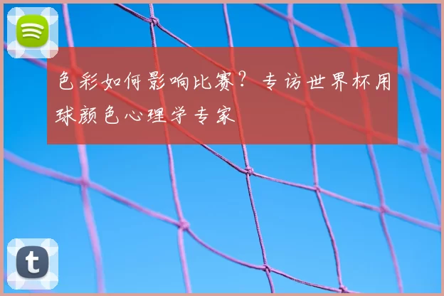 色彩如何影响比赛？专访世界杯用球颜色心理学专家
