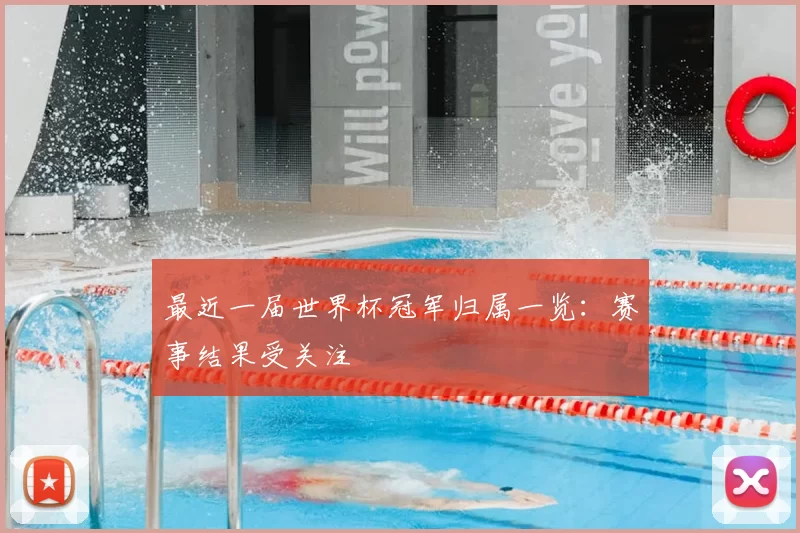 最近一届世界杯冠军归属一览:赛事结果受关注