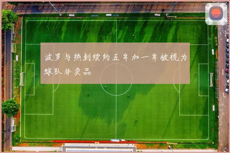 波罗与热刺续约五年加一年被视为球队非卖品