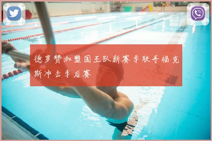 德罗赞加盟国王队新赛季联手福克斯冲击季后赛