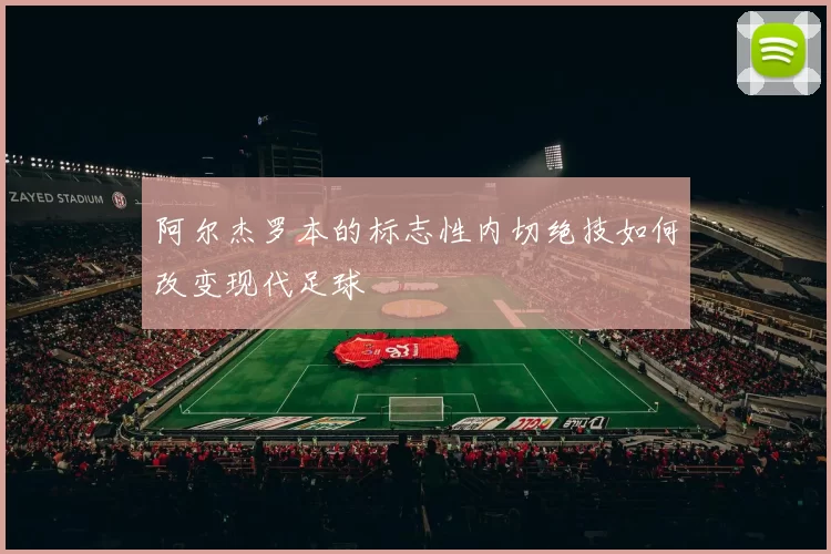阿尔杰罗本的标志性内切绝技如何改变现代足球