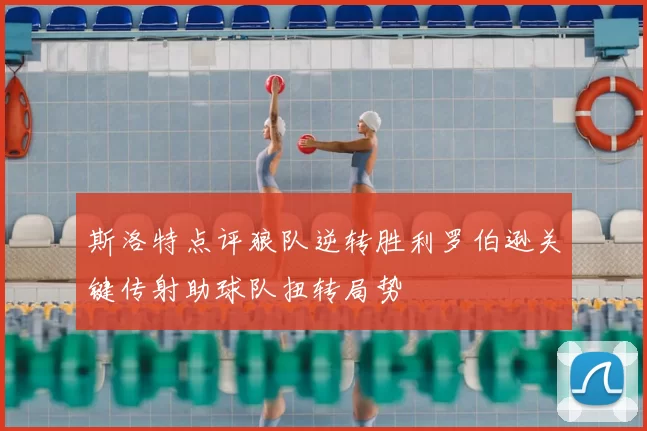 斯洛特点评狼队逆转胜利罗伯逊关键传射助球队扭转局势