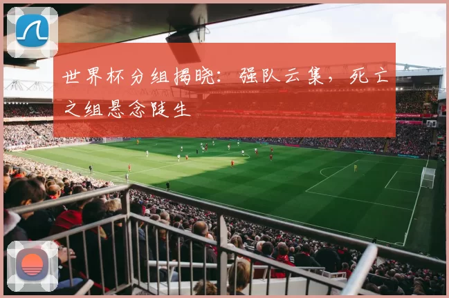 世界杯分组揭晓：强队云集，死亡之组悬念陡生