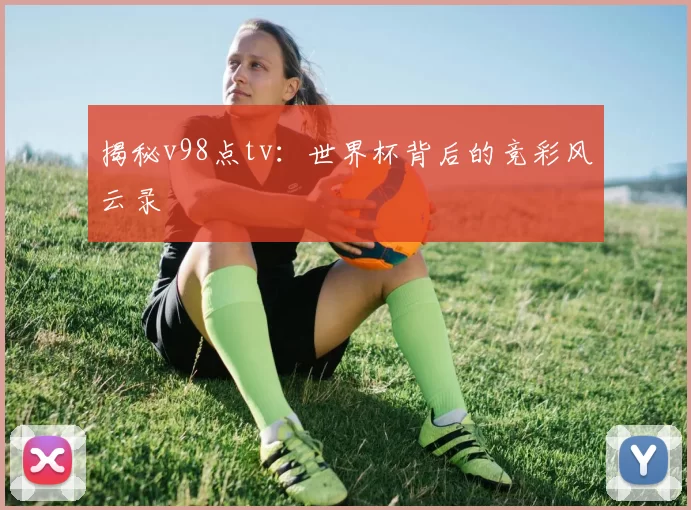 揭秘v98点tv:世界杯背后的竞彩风云录