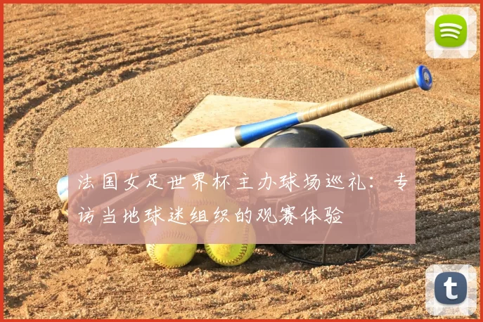 法国女足世界杯主办球场巡礼：专访当地球迷组织的观赛体验