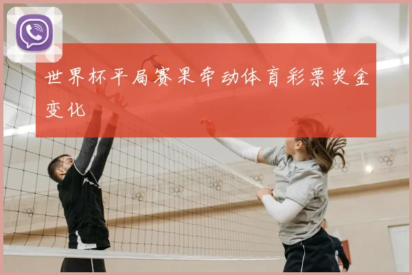 世界杯平局赛果牵动体育彩票奖金变化