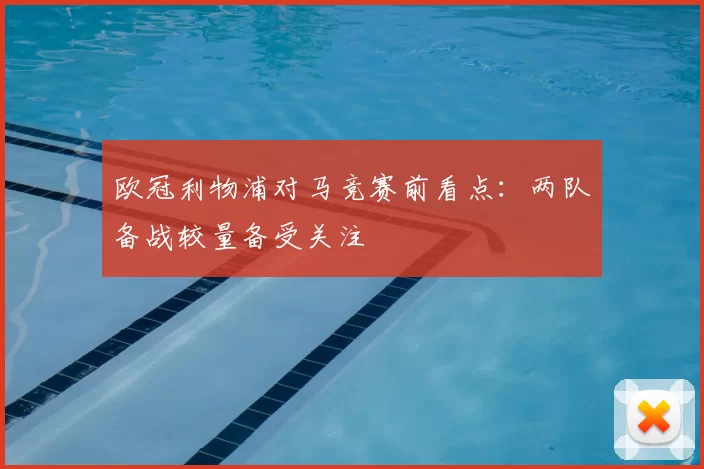 欧冠利物浦对马竞赛前看点：两队备战较量备受关注