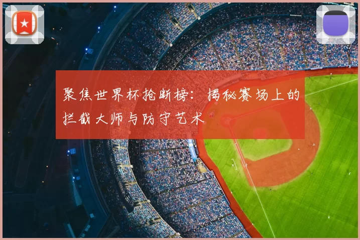聚焦世界杯抢断榜:揭秘赛场上的拦截大师与防守艺术