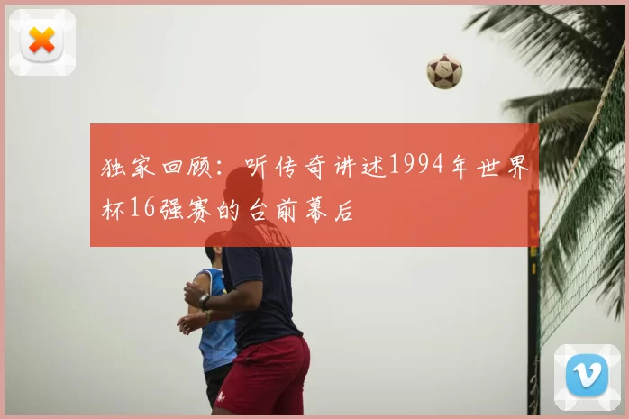 独家回顾：听传奇讲述1994年世界杯16强赛的台前幕后