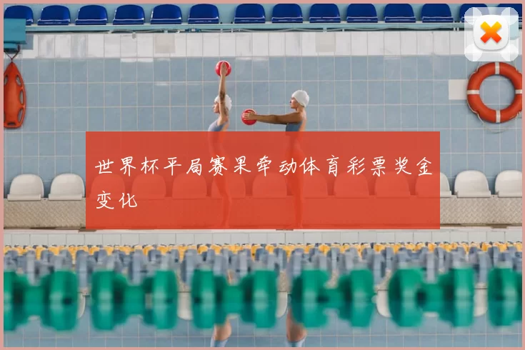 世界杯平局赛果牵动体育彩票奖金变化