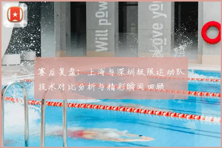 赛后复盘:上海与深圳极限运动队技术对比分析与精彩瞬间回顾
