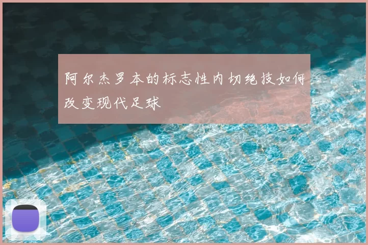 阿尔杰罗本的标志性内切绝技如何改变现代足球