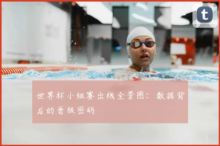 世界杯小组赛出线全景图：数据背后的晋级密码