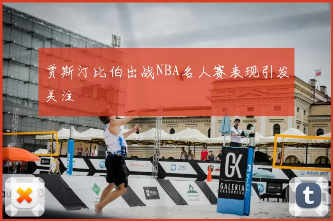 贾斯汀比伯出战NBA名人赛表现引发关注