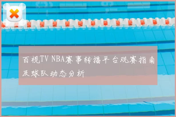 百视TV NBA赛事转播平台观赛指南及球队动态分析