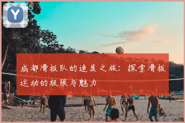 成都滑板队的速度之旅:探索滑板运动的极限与魅力