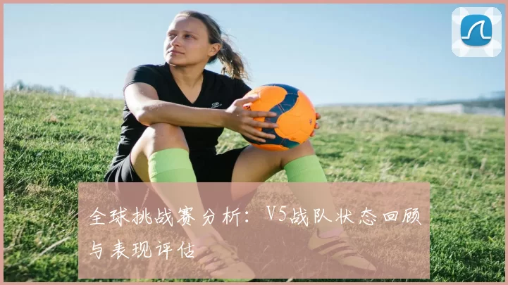 全球挑战赛分析:V5战队状态回顾与表现评估