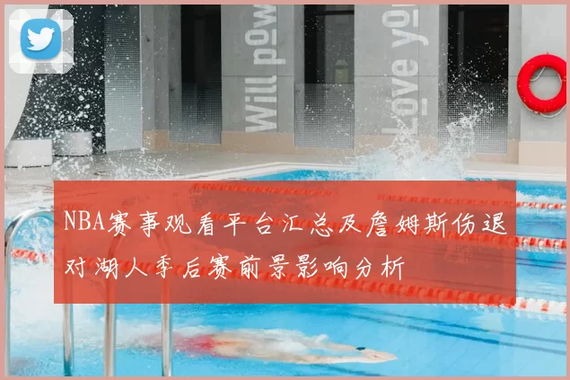 NBA赛事观看平台汇总及詹姆斯伤退对湖人季后赛前景影响分析
