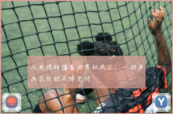从央视转播看世界杯风云：一部声画交织的足球史诗