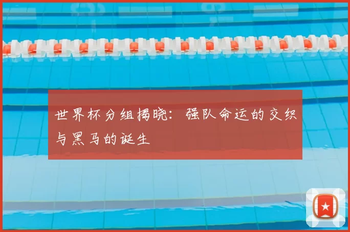 世界杯分组揭晓：强队命运的交织与黑马的诞生