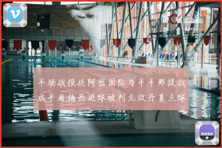 半场战报迈阿密国际与辛辛那提战成平局梅西进球被判无效丹基点球扳平比分