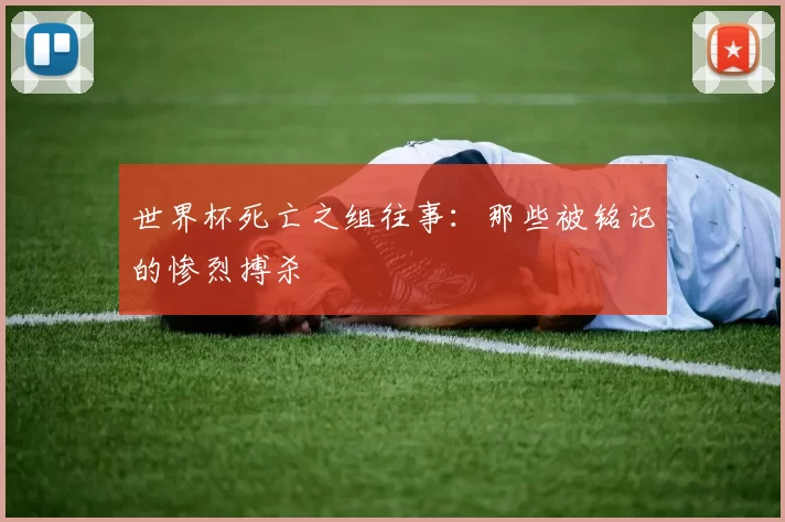世界杯死亡之组往事:那些被铭记的惨烈搏杀