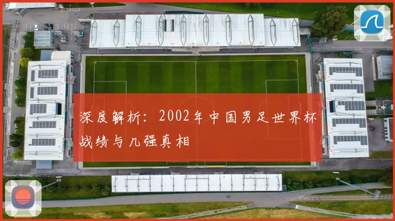 深度解析：2002年中国男足世界杯战绩与几强真相