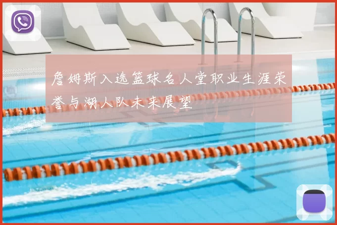 詹姆斯入选篮球名人堂职业生涯荣誉与湖人队未来展望