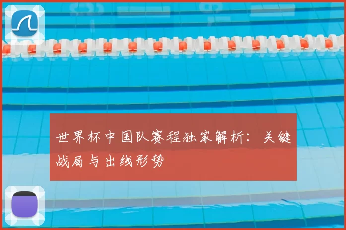 世界杯中国队赛程独家解析:关键战局与出线形势