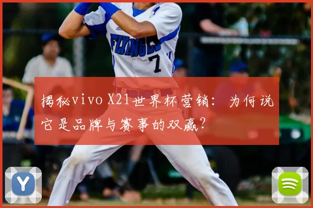 揭秘vivo X21世界杯营销:为何说它是品牌与赛事的双赢?