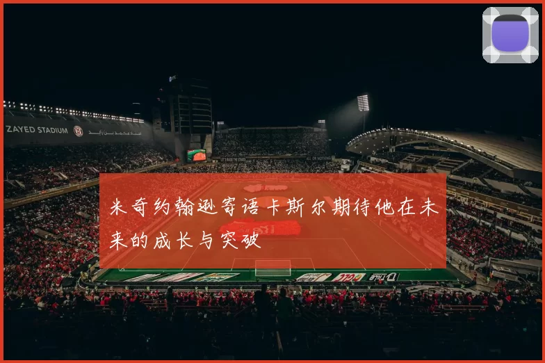 米奇约翰逊寄语卡斯尔期待他在未来的成长与突破