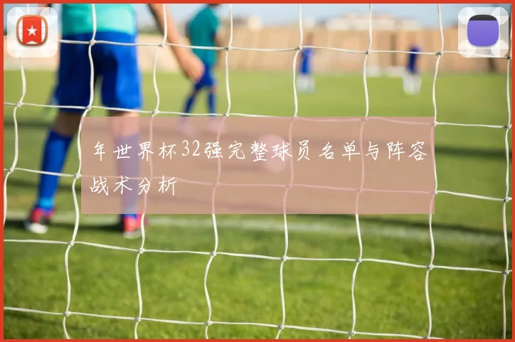 年世界杯32强完整球员名单与阵容战术分析