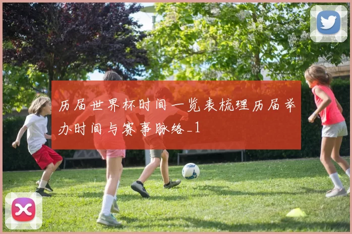 历届世界杯时间一览表梳理历届举办时间与赛事脉络_1