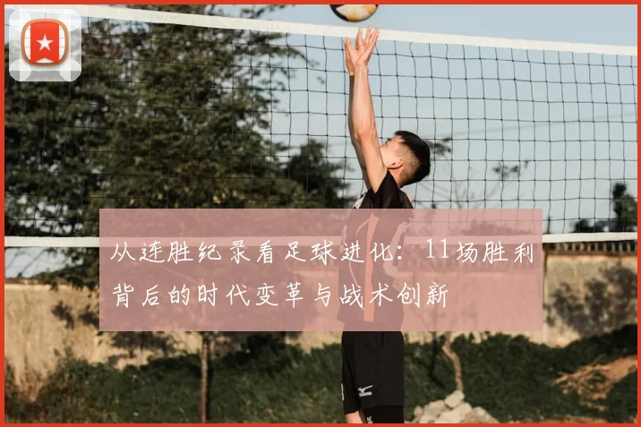 从连胜纪录看足球进化:11场胜利背后的时代变革与战术创新