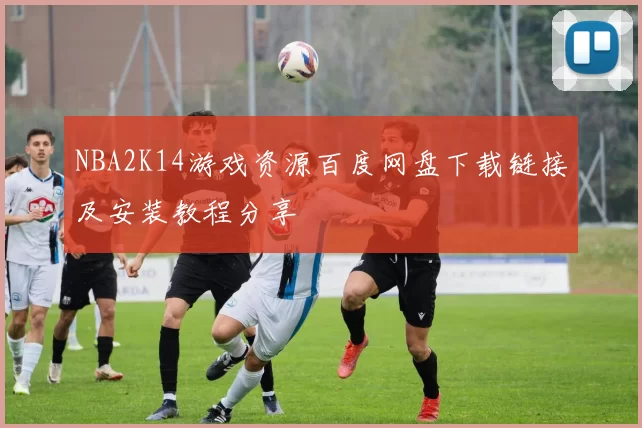 NBA2K14游戏资源百度网盘下载链接及安装教程分享