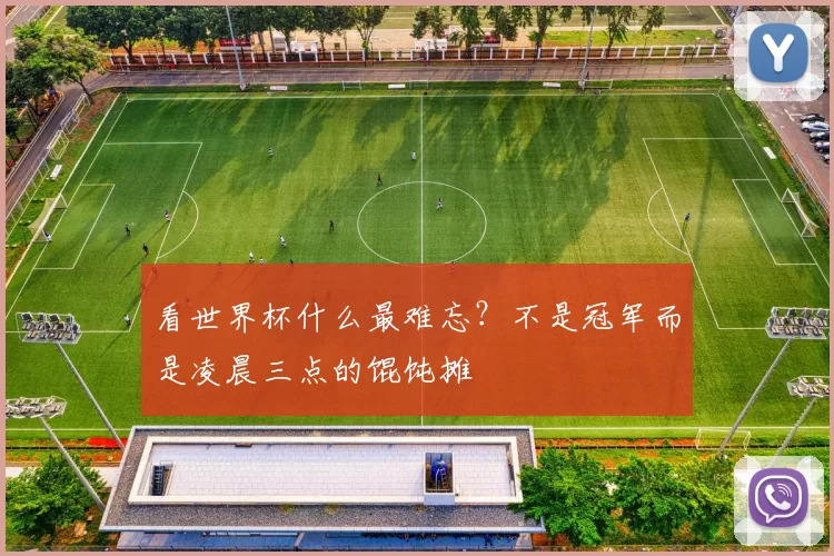 看世界杯什么最难忘?不是冠军而是凌晨三点的馄饨摊
