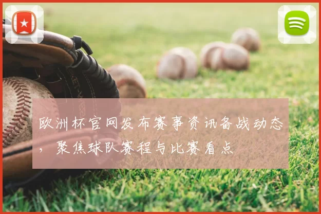 欧洲杯官网发布赛事资讯备战动态,聚焦球队赛程与比赛看点