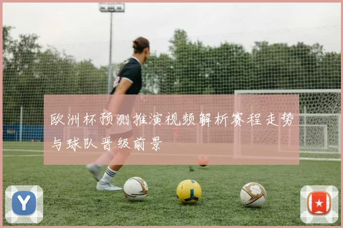 欧洲杯预测推演视频解析赛程走势与球队晋级前景