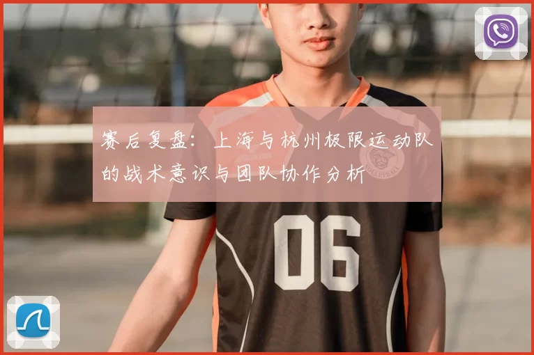 赛后复盘:上海与杭州极限运动队的战术意识与团队协作分析