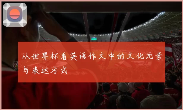 从世界杯看英语作文中的文化元素与表达方式
