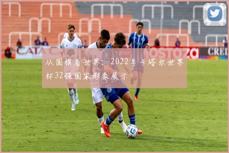 从国旗看世界:2022年卡塔尔世界杯32强国家形象展示