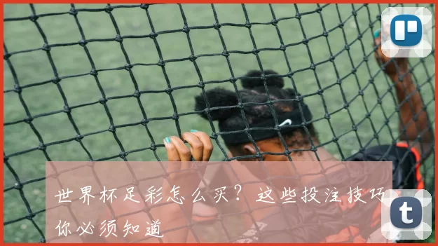 世界杯足彩怎么买?这些投注技巧你必须知道
