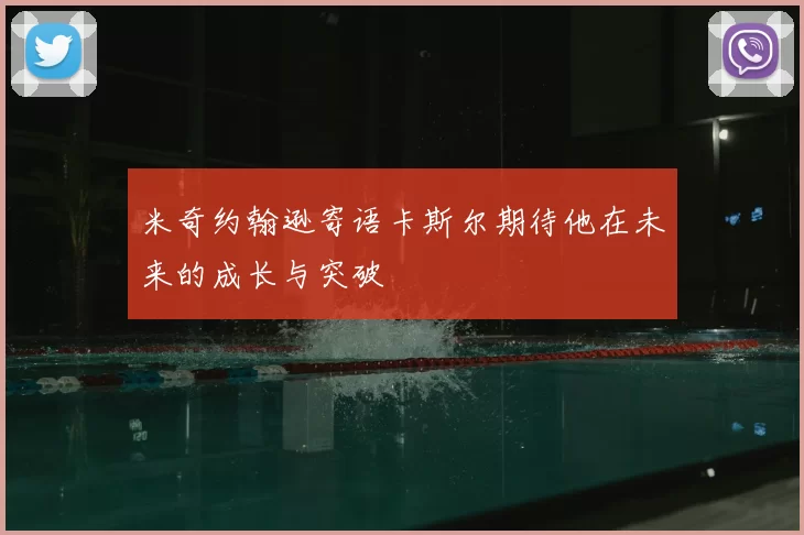 米奇约翰逊寄语卡斯尔期待他在未来的成长与突破