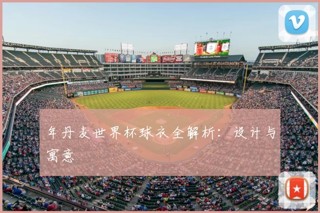 年丹麦世界杯球衣全解析：设计与寓意