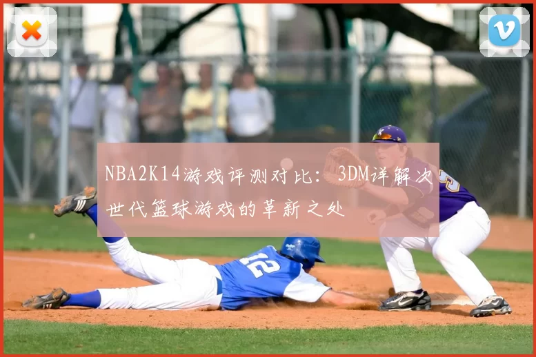 NBA2K14游戏评测对比：3DM详解次世代篮球游戏的革新之处