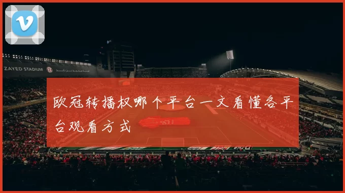 欧冠转播权哪个平台一文看懂各平台观看方式